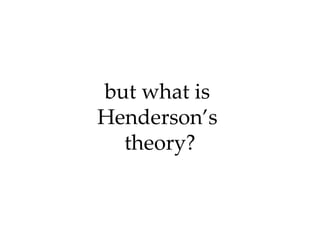 but what is  Henderson’s  theory? 