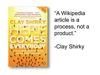 “A Wikipedia
article is a
process, not a
product.”
-Clay Shirky
 