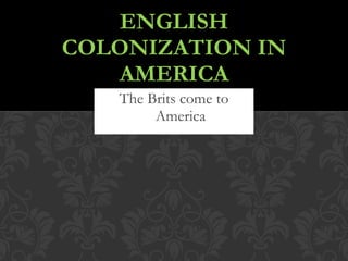 The Brits come to America ENGLISH COLONIZATION IN AMERICA 