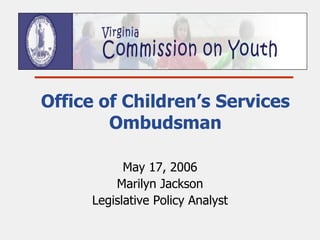 Office of Children’s Services Ombudsman May 17, 2006 Marilyn Jackson Legislative Policy Analyst 