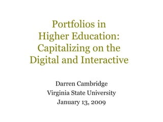 Portfolios in  Higher Education:  Capitalizing on the  Digital and Interactive  Darren Cambridge Virginia State University January 13, 2009 