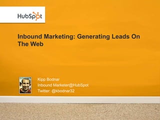 Inbound Marketing: Generating Leads On The Web Kipp Bodnar Inbound Marketer@HubSpot Twitter: @kbodnar32 
