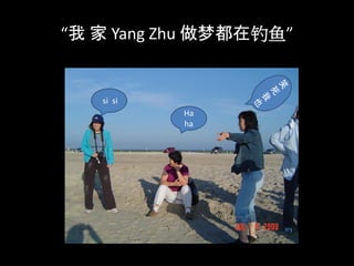 “我 家 Yang Zhu 做梦都在钓鱼”


   si si
           Ha
           ha
 