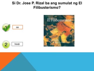 Yes
No
Si Dr. Jose P. Rizal ba ang sumulat ng El
Filibusterismo?
oo
hindi
 