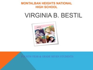 MONTALBAN HEIGHTS NATIONAL
HIGH SCHOOL
VIRGINIA B. BESTIL
FOURTH YEAR & GRADE SEVEN STUDENTS
 