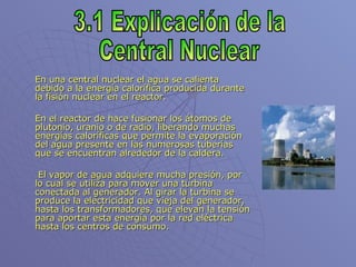 [object Object],[object Object],[object Object],3.1 Explicación de la Central Nuclear 