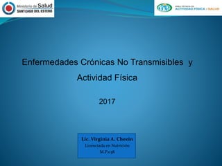 Enfermedades Crónicas No Transmisibles y
Actividad Física
2017
Lic. Virginia A. Cheein
Licenciada en Nutrición
M.P.038
 