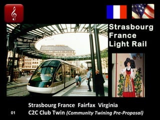 Strasbourg
France
Light Rail
01
Strasbourg France Fairfax Virginia
C2C Club Twin (Community Twining Pre-Proposal)
 