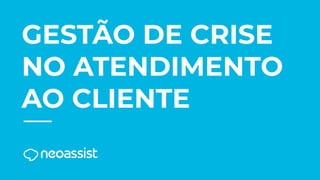 GESTÃO DE CRISE
NO ATENDIMENTO
AO CLIENTE
 