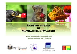 Ranking Species
in
Mutualistic Networks
Virginia Domínguez García and Miguel Á. Muñoz
Lake Como Quantitative Laws II – June 2016
Statistical Physics and
Complex Systems Group
 