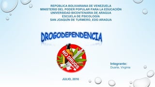 REPÚBLICA BOLIVARIANA DE VENEZUELA
MINISTERIO DEL PODER POPULAR PARA LA EDUCACIÓN
UNIVERSIDAD BICENTENARIA DE ARAGUA
ESCUELA DE PSICOLOGÍA
SAN JOAQUÍN DE TURMERO, EDO ARAGUA
Integrante:
Duarte, Virginia
JULIO, 2016
 