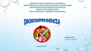 REPÚBLICA BOLIVARIANA DE VENEZUELA
MINISTERIO DEL PODER POPULAR PARA LA EDUCACIÓN
UNIVERSIDAD BICENTENARIA DE ARAGUA
ESCUELA DE PSICOLOGÍA
SAN JOAQUÍN DE TURMERO, EDO ARAGUA
Integrante:
Duarte, Virginia
JULIO, 2016
 