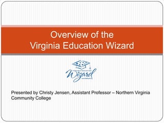 Overview of theVirginia Education Wizard Presented by Christy Jensen, Assistant Professor – Northern Virginia Community College 