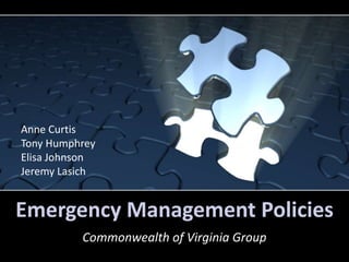 Emergency Management Policies
Commonwealth of Virginia Group
Anne Curtis
Tony Humphrey
Elisa Johnson
Jeremy Lasich
 
