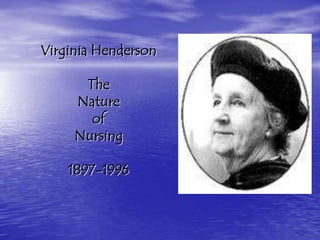 Virginia Henderson

      The
     Nature
       of
     Nursing

    1897-1996
 