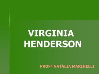 VIRGINIA
HENDERSON
PROFª NATÁLIA MARINELLI
 