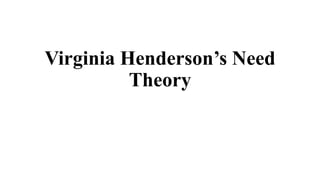 Virginia Henderson’s Need
Theory
 