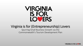 Virginia is for (Entrepreneurship) Lovers
Spurring Small Business Growth via the
Commonwealth's Tourism Development Plan
 