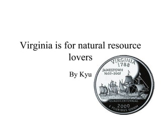 Virginia is for natural resource
lovers
By Kyu
 