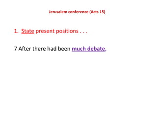 Jerusalem conference (Acts 15)
1. State present positions . . .
7 After there had been much debate,
 