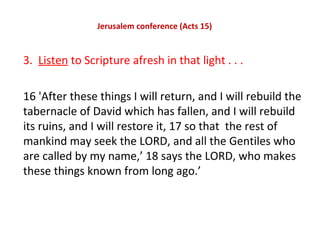 Jerusalem conference (Acts 15)
3. Listen to Scripture afresh in that light . . .
16 'After these things I will return, and...