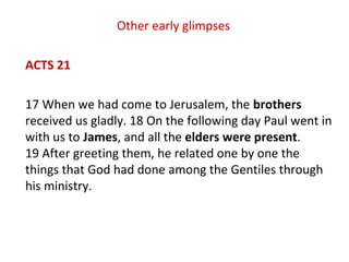 Other early glimpses
ACTS 21
17 When we had come to Jerusalem, the brothers
received us gladly. 18 On the following day Pa...