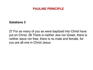 PAULINE PRINCIPLE
Galatians 3
27 For as many of you as were baptized into Christ have
put on Christ. 28 There is neither Jew nor Greek, there is
neither slave nor free, there is no male and female, for
you are all one in Christ Jesus.
 