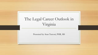 The Legal Career Outlook in
Virginia
Presented by: Sean Turconi, PHR, MS
 