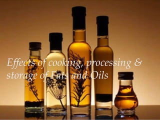 Effects of cooking, processing &
storage of Fats and Oils
 