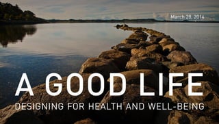 A GOOD LIFEDESIGNING FOR HEALTH AND WELL-BEING
March 28, 2014
 