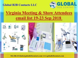 Global B2B Contacts LLC
816-286-4114|info@globalb2bcontacts.com| www.globalb2bcontacts.com
Virginia Meeting & Show Attendees
email list 19-23 Sep 2018
 