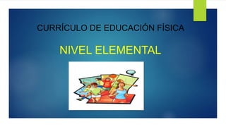 CURRÍCULO DE EDUCACIÓN FÍSICA
NIVEL ELEMENTAL
 