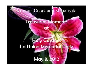 Virginia Octaviano Manansala

    Treasured Moments
            at

      Holy Gardens
 La Union Memorial Park

        May 8, 2012
 