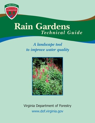 GI NIA
VI R




           Rain Gardens
                           Te c h n i c a l G u i d e

                     A landscape tool
                 to improve water quality




                Virginia Department of Forestry
                     www.dof.virginia.gov
 