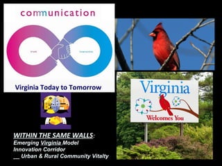 Virginia Today to Tomorrow
WITHIN THE SAME WALLS:
Emerging Virginia Model
Innovation Corridor
__ Urban & Rural Community Vitalty
 
