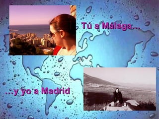 … y yo a Madrid Tú a Málaga… 