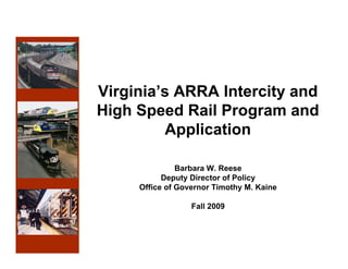 Virginia’s ARRA Intercity and
High Speed Rail Program and
  g    p            g
         Application

              Barbara W. Reese
           Deputy Director of Policy
     Office f G
     Offi of Governor Timothy M. Kaine
                        Ti th M K i

                 Fall 2009
 
