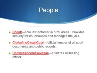 PeopleSheriff—sole law enforcer in rural areas.  Provides security for courthouses and manages the jails.ClerkoftheCircuitCourt—official keeper of all court documents and public records.CommissionerofRevenue—chief tax assessing officer