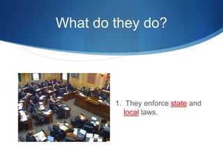 What do they do?1.  They enforce state and local laws.