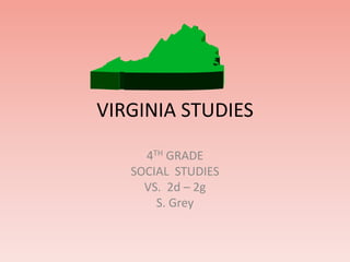 VIRGINIA STUDIES 
4TH GRADE 
SOCIAL STUDIES 
VS. 2d – 2g 
S. Grey 
 