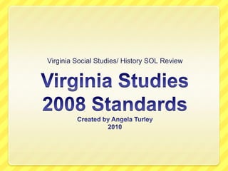Virginia Studies2008 StandardsCreated by Angela Turley2010 Virginia Social Studies/ History SOL Review 