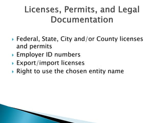  Federal, State, City and/or County licenses
and permits
 Employer ID numbers
 Export/import licenses
 Right to use the chosen entity name
 