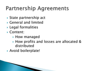  State partnership act
 General and limited
 Legal formalities
 Content:
 How managed
 How profits and losses are allocated &
distributed
 Avoid boilerplate!
 