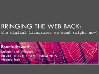 BRINGING THE WEB BACK:
the digital literacies we need (right now)
Bonnie Stewart
University of Windsor
DIGITAL LITERACY SYMPOSIUM 2019
Virginia Tech
 