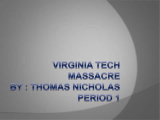 Virginia Tech Massacre By : Thomas NicholasPeriod 1 