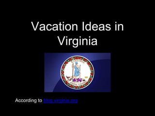 Vacation Ideas in
Virginia
According to blog.virginia.org
 