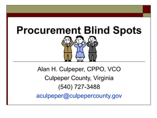 Procurement Blind Spots
Alan H. Culpeper, CPPO, VCO
Culpeper County, Virginia
(540) 727-3488
aculpeper@culpepercounty.gov
 