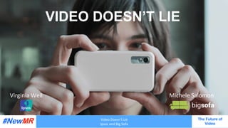 Video	Doesn’t	Lie	
Ipsos	and	Big	Sofa	
The Future of
Video
	
	
VIDEO DOESN’T LIE
Virginia	Weil	 Michele	Salomon	
 