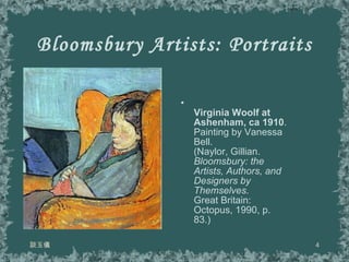 Bloomsbury Artists: Portraits Virginia Woolf at Ashenham, ca 1910 . Painting by Vanessa Bell. (Naylor, Gillian.  Bloomsbury: the Artists, Authors, and Designers by Themselves . Great Britain: Octopus, 1990, p. 83.)  談玉儀 