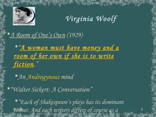 Virginia Woolf 談玉儀 A Room of One’s Own  (1929) “ A woman must have money and a room of her own if she is to write fiction .” An  Androgynous  mind “ Walter Sickert: A Conversation” “ Each of Shakespeare’s plays has its dominant colour. And each writers differs of course as a colourist.” 